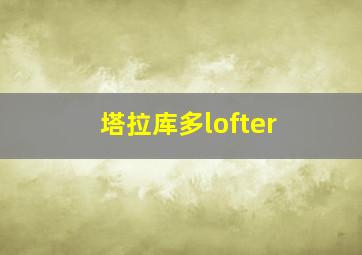 塔拉库多lofter