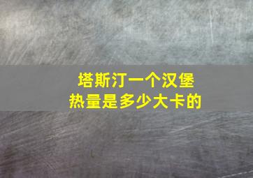 塔斯汀一个汉堡热量是多少大卡的