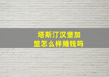 塔斯汀汉堡加盟怎么样赚钱吗