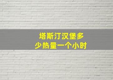 塔斯汀汉堡多少热量一个小时