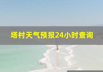 塔村天气预报24小时查询