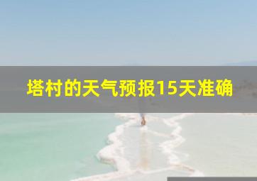 塔村的天气预报15天准确