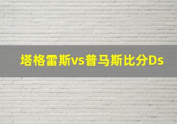 塔格雷斯vs普马斯比分Ds