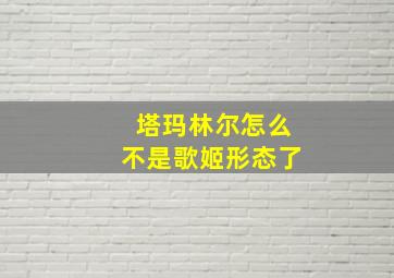 塔玛林尔怎么不是歌姬形态了