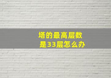 塔的最高层数是33层怎么办