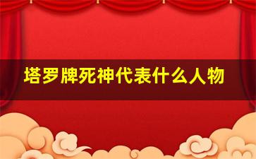 塔罗牌死神代表什么人物