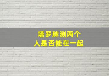 塔罗牌测两个人是否能在一起