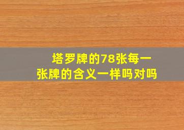 塔罗牌的78张每一张牌的含义一样吗对吗