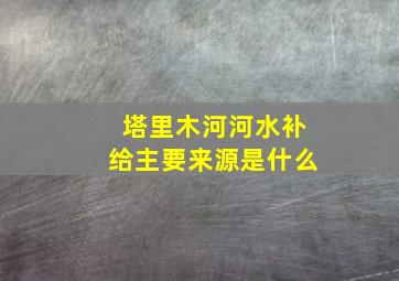 塔里木河河水补给主要来源是什么