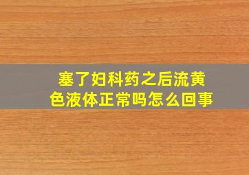 塞了妇科药之后流黄色液体正常吗怎么回事