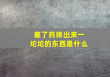 塞了药排出来一坨坨的东西是什么