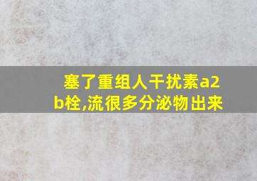 塞了重组人干扰素a2b栓,流很多分泌物出来