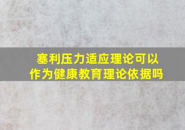 塞利压力适应理论可以作为健康教育理论依据吗