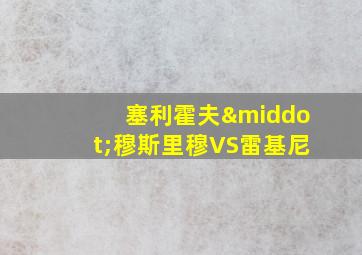 塞利霍夫·穆斯里穆VS雷基尼