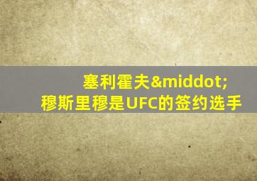 塞利霍夫·穆斯里穆是UFC的签约选手