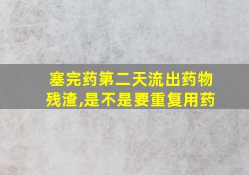 塞完药第二天流出药物残渣,是不是要重复用药