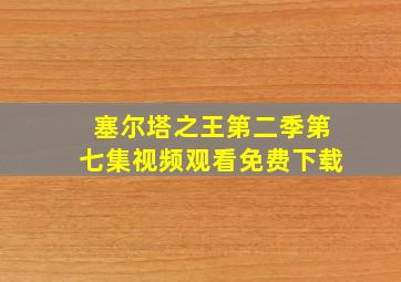 塞尔塔之王第二季第七集视频观看免费下载