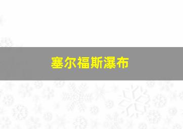 塞尔福斯瀑布