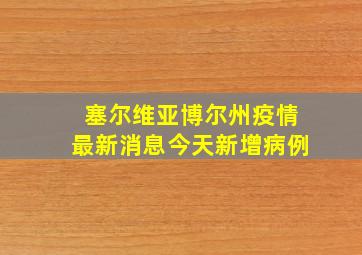 塞尔维亚博尔州疫情最新消息今天新增病例