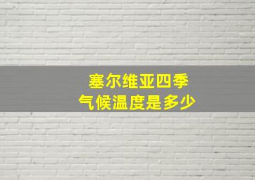 塞尔维亚四季气候温度是多少