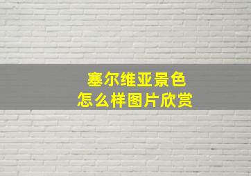 塞尔维亚景色怎么样图片欣赏