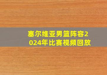 塞尔维亚男篮阵容2024年比赛视频回放