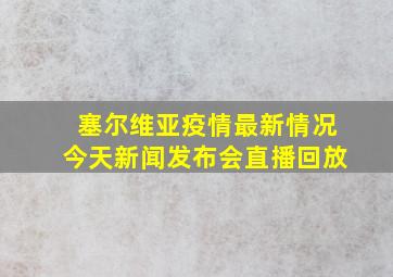 塞尔维亚疫情最新情况今天新闻发布会直播回放