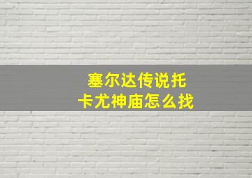 塞尔达传说托卡尤神庙怎么找