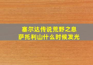 塞尔达传说荒野之息萨托利山什么时候发光