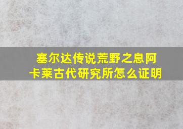 塞尔达传说荒野之息阿卡莱古代研究所怎么证明