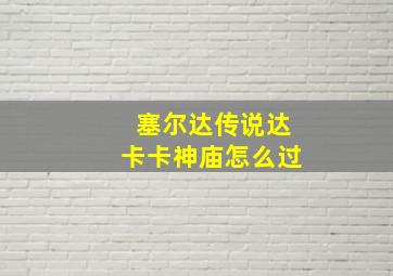 塞尔达传说达卡卡神庙怎么过