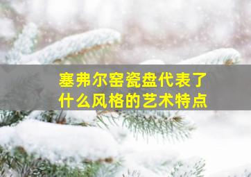 塞弗尔窑瓷盘代表了什么风格的艺术特点