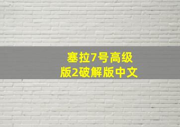 塞拉7号高级版2破解版中文