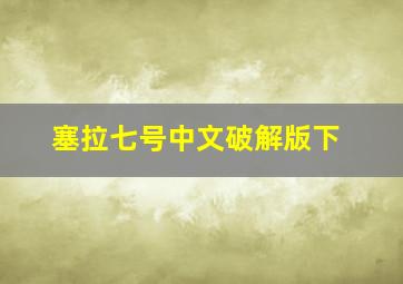 塞拉七号中文破解版下