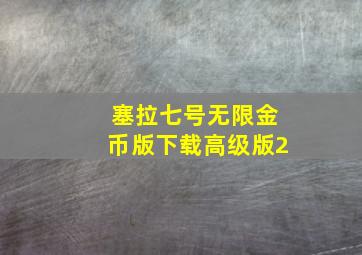 塞拉七号无限金币版下载高级版2