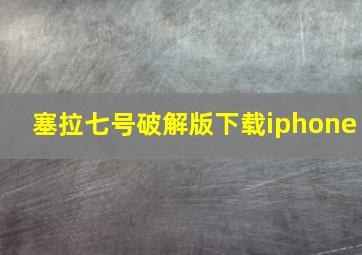 塞拉七号破解版下载iphone