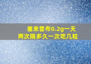 塞来昔布0.2g一天两次隔多久一次吃几粒