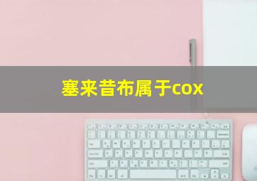 塞来昔布属于cox