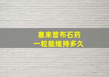 塞来昔布石药一粒能维持多久