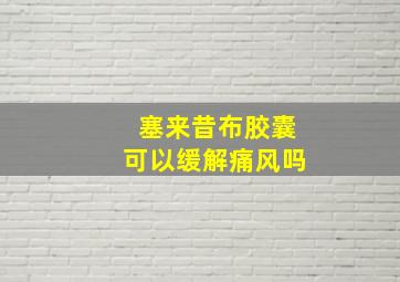 塞来昔布胶囊可以缓解痛风吗