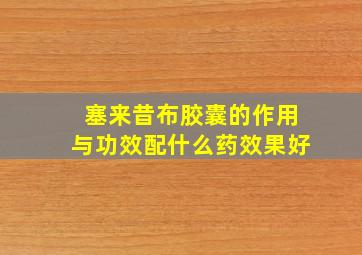 塞来昔布胶囊的作用与功效配什么药效果好