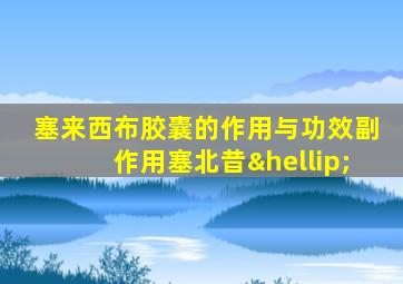 塞来西布胶囊的作用与功效副作用塞北昔…