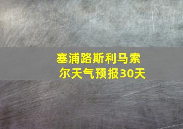 塞浦路斯利马索尔天气预报30天