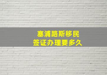 塞浦路斯移民签证办理要多久