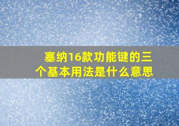 塞纳16款功能键的三个基本用法是什么意思