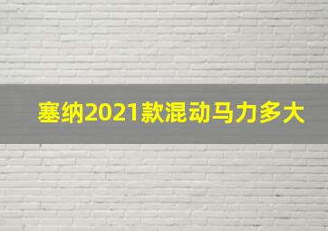 塞纳2021款混动马力多大