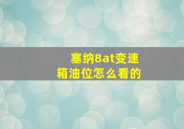 塞纳8at变速箱油位怎么看的