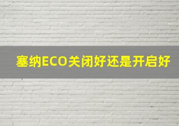 塞纳ECO关闭好还是开启好