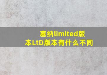 塞纳limited版本LtD版本有什么不同