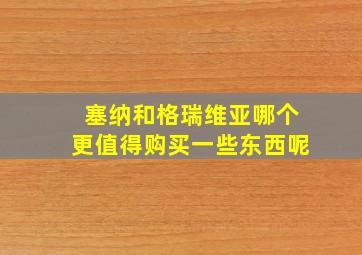 塞纳和格瑞维亚哪个更值得购买一些东西呢